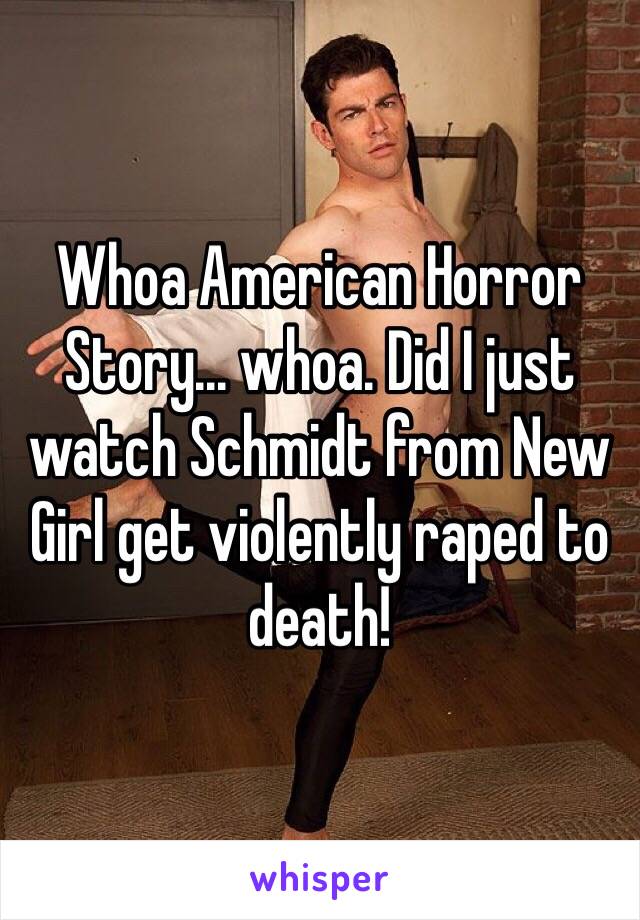 Whoa American Horror Story... whoa. Did I just watch Schmidt from New Girl get violently raped to death!  