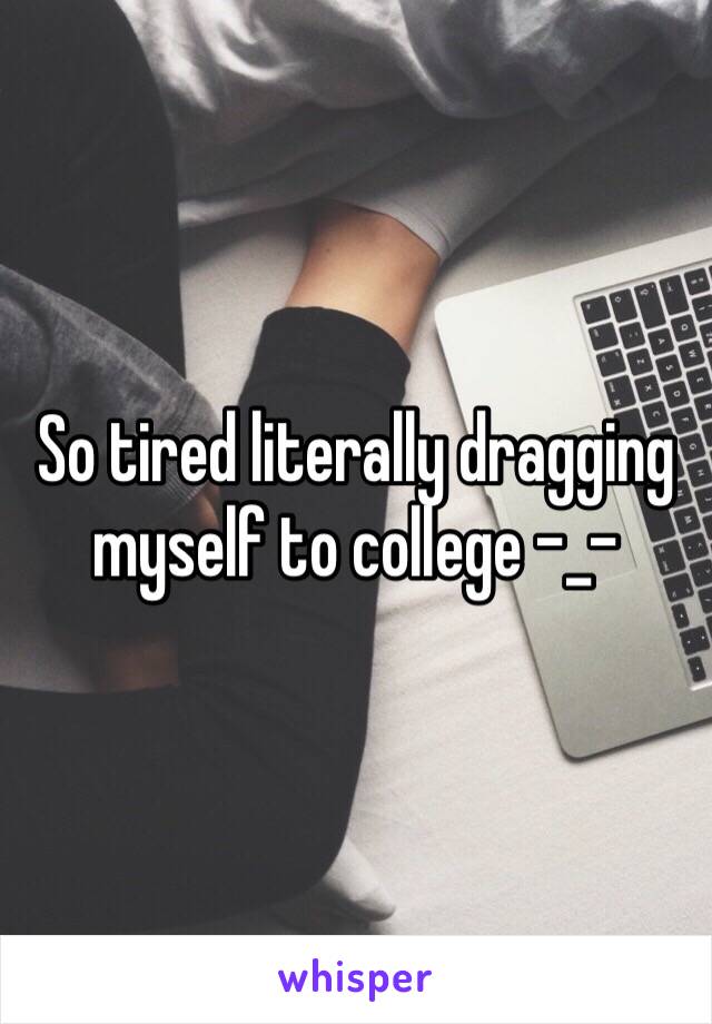 So tired literally dragging myself to college -_-