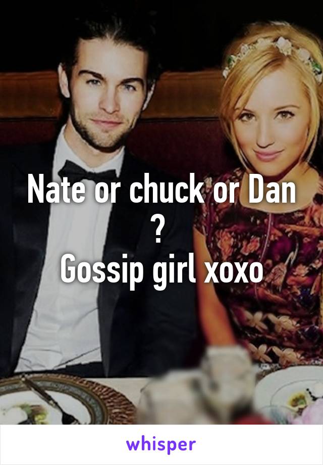 Nate or chuck or Dan ? 
Gossip girl xoxo