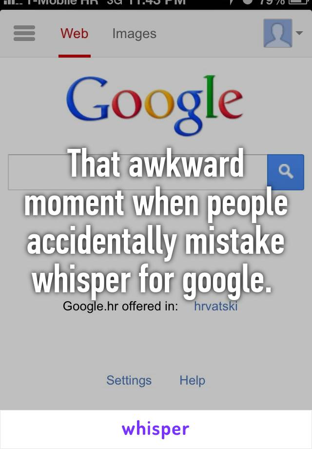 That awkward moment when people accidentally mistake whisper for google. 