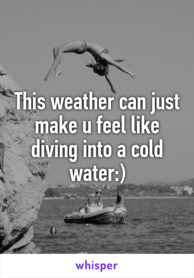 This weather can just make u feel like diving into a cold water:)