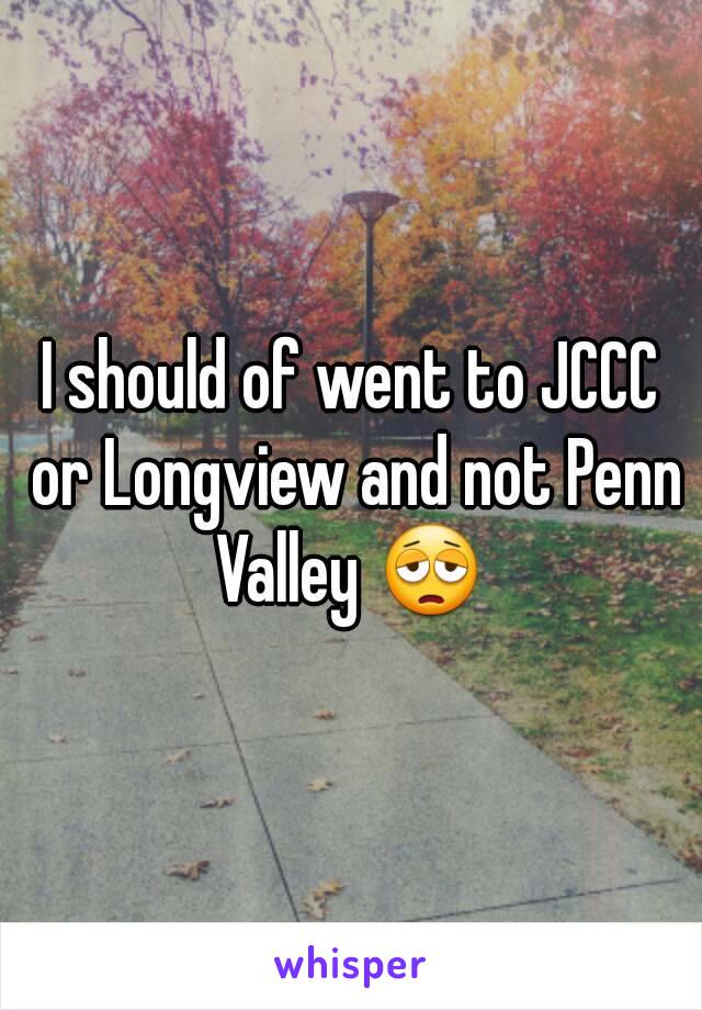 I should of went to JCCC or Longview and not Penn Valley 😩 
