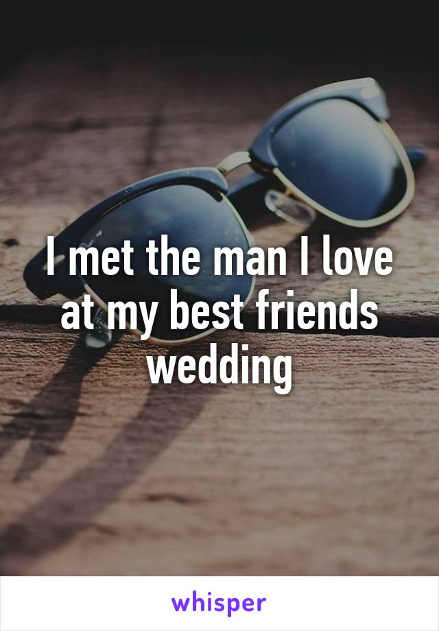 I met the man I love at my best friends wedding