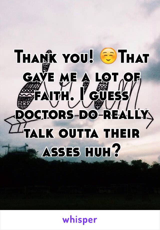 Thank you! ☺️That gave me a lot of faith. I guess doctors do really talk outta their asses huh? 