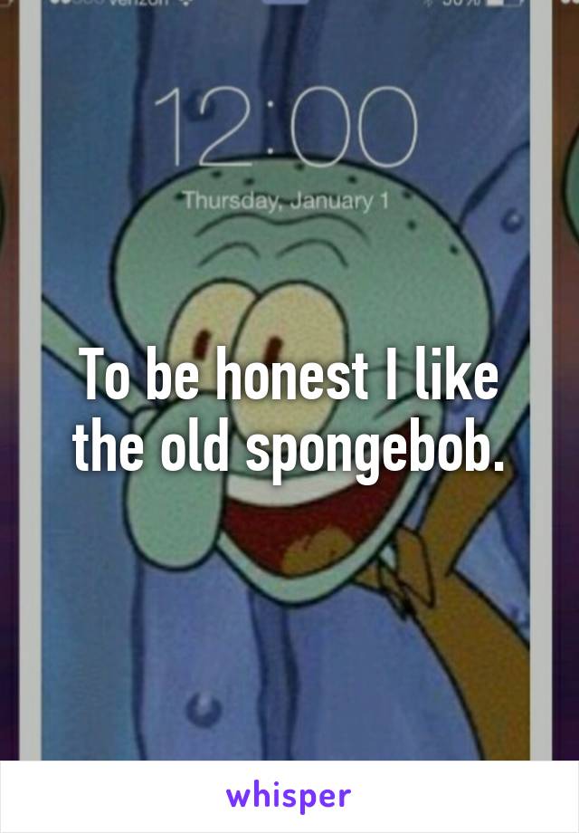 To be honest I like the old spongebob.