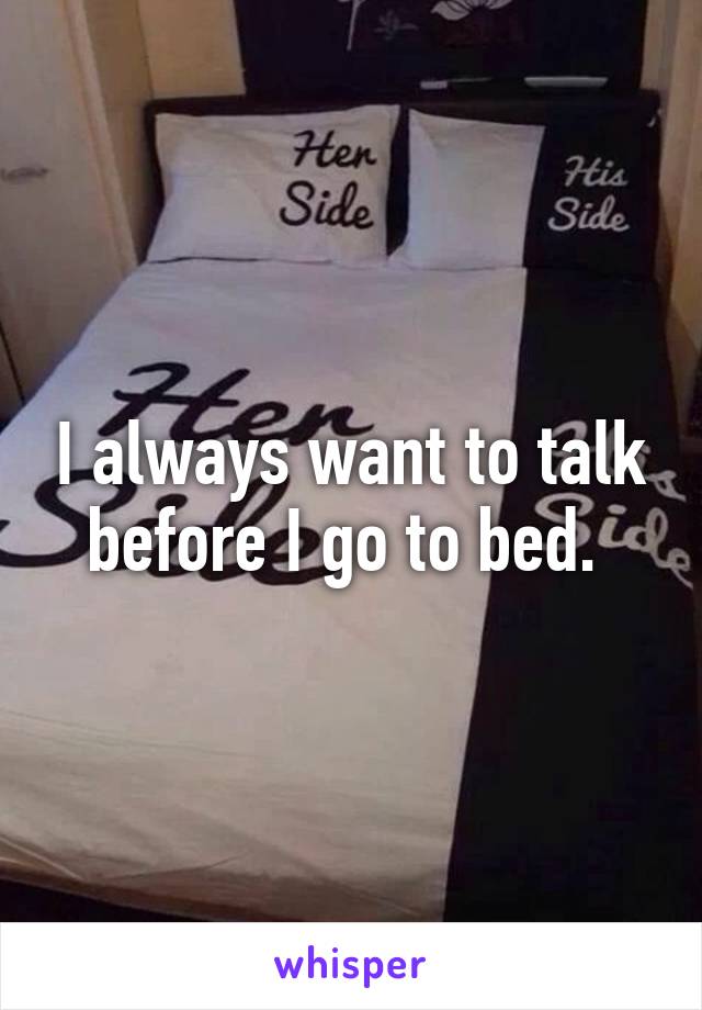 I always want to talk before I go to bed. 