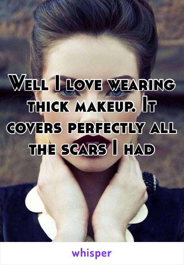 Well I love wearing thick makeup. It covers perfectly all the scars I had 