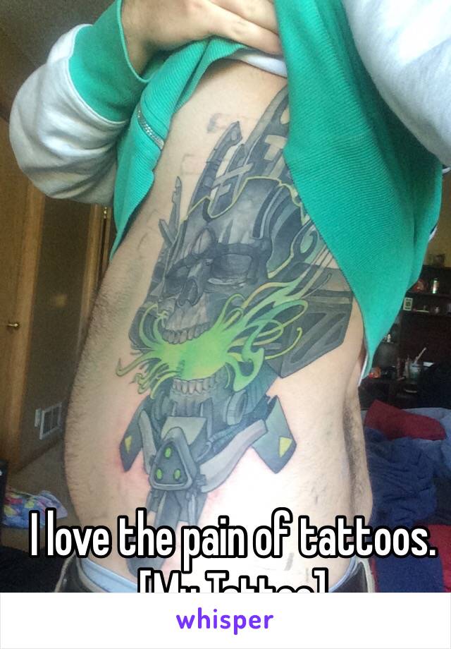 I love the pain of tattoos.
[My Tattoo]