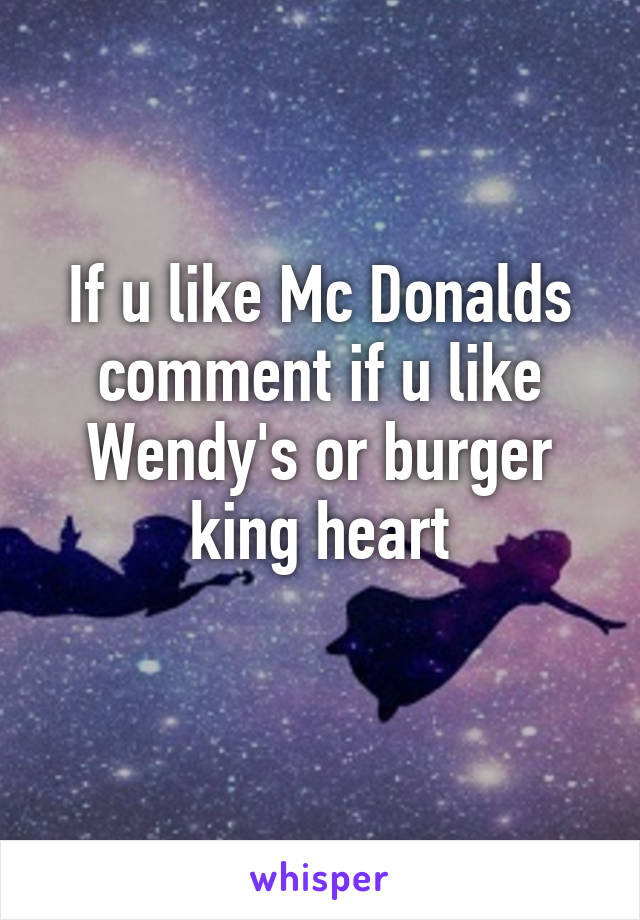 If u like Mc Donalds comment if u like Wendy's or burger king heart

