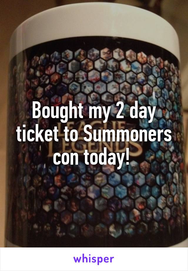 Bought my 2 day ticket to Summoners con today! 