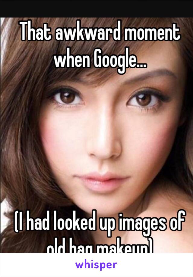 That awkward moment when Google...





(I had looked up images of old hag makeup)