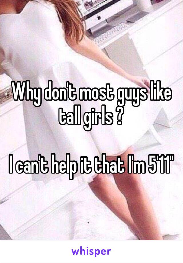 Why don't most guys like tall girls ? 

I can't help it that I'm 5'11"