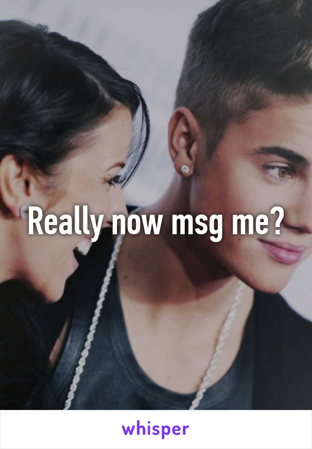 Really now msg me?