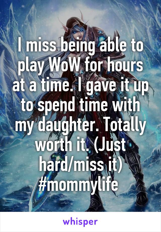 I miss being able to play WoW for hours at a time. I gave it up to spend time with my daughter. Totally worth it. (Just hard/miss it) #mommylife 
