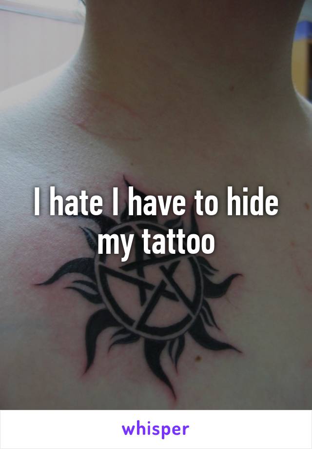I hate I have to hide my tattoo