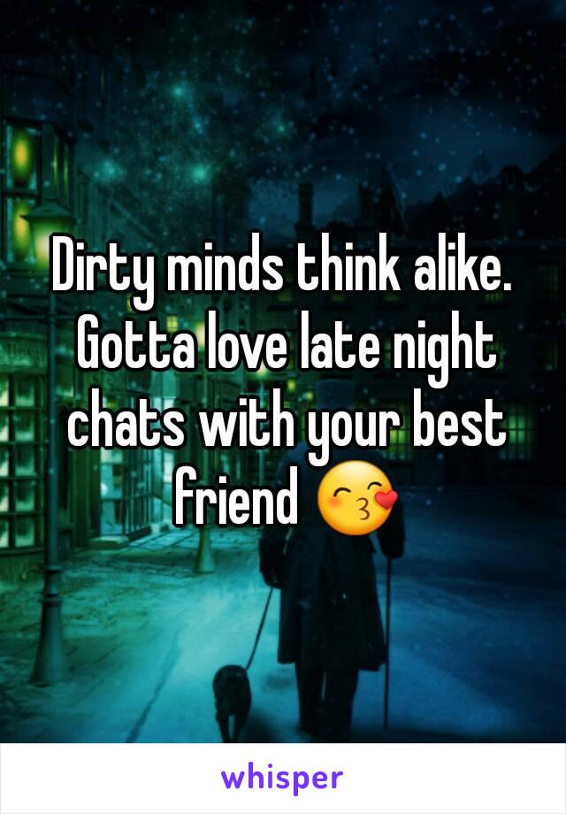 Dirty minds think alike. Gotta love late night chats with your best friend 😙