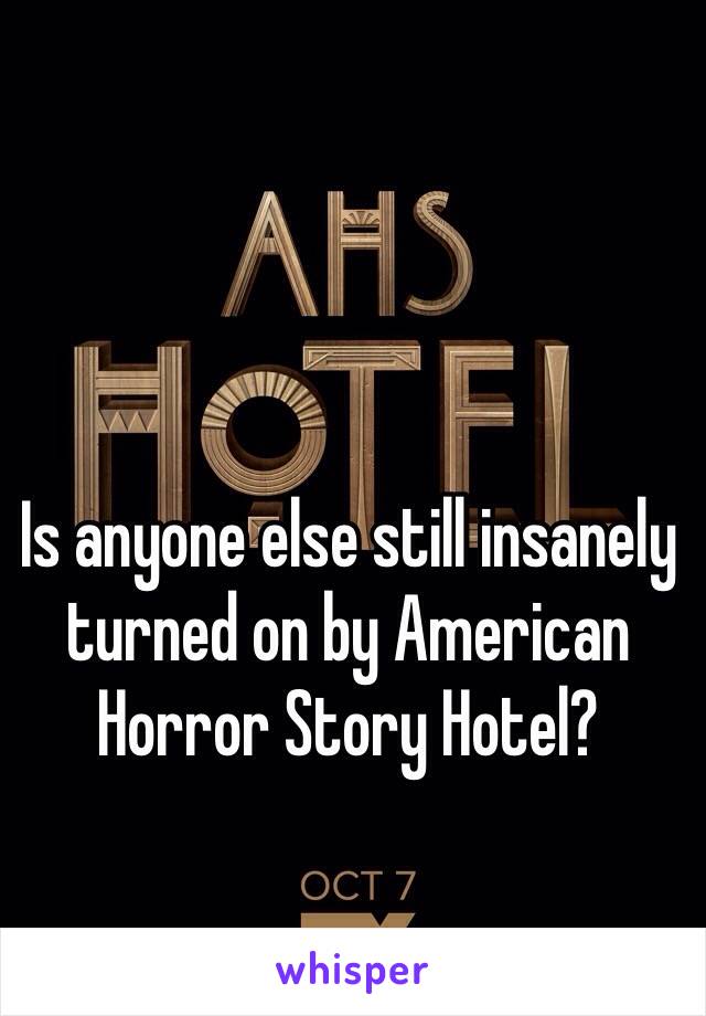 Is anyone else still insanely turned on by American Horror Story Hotel?