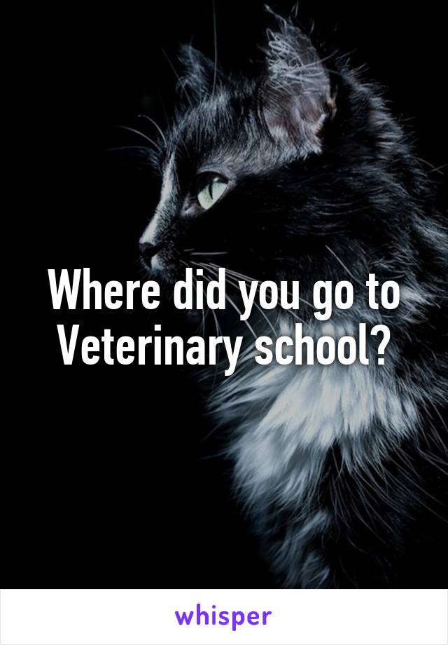 Where did you go to Veterinary school?