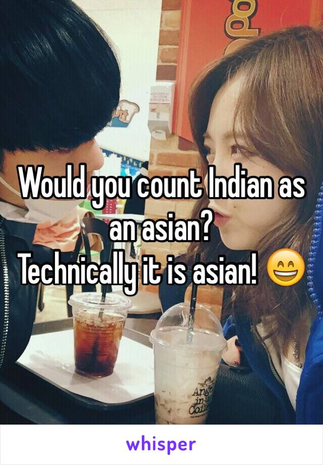 Would you count Indian as an asian?
Technically it is asian! 😄
