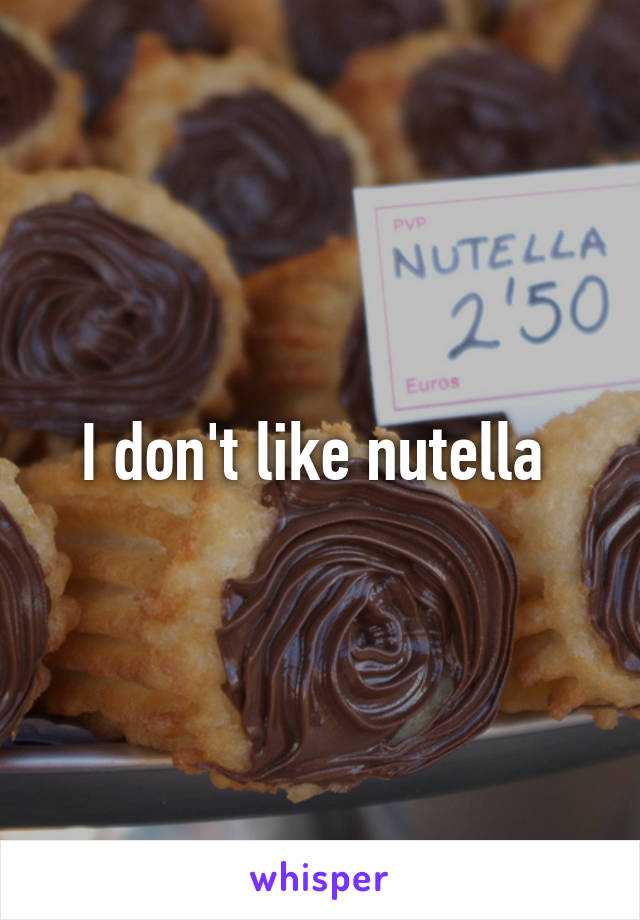 I don't like nutella 