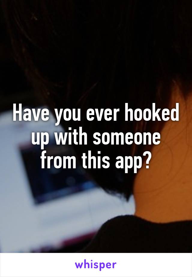 Have you ever hooked up with someone from this app?