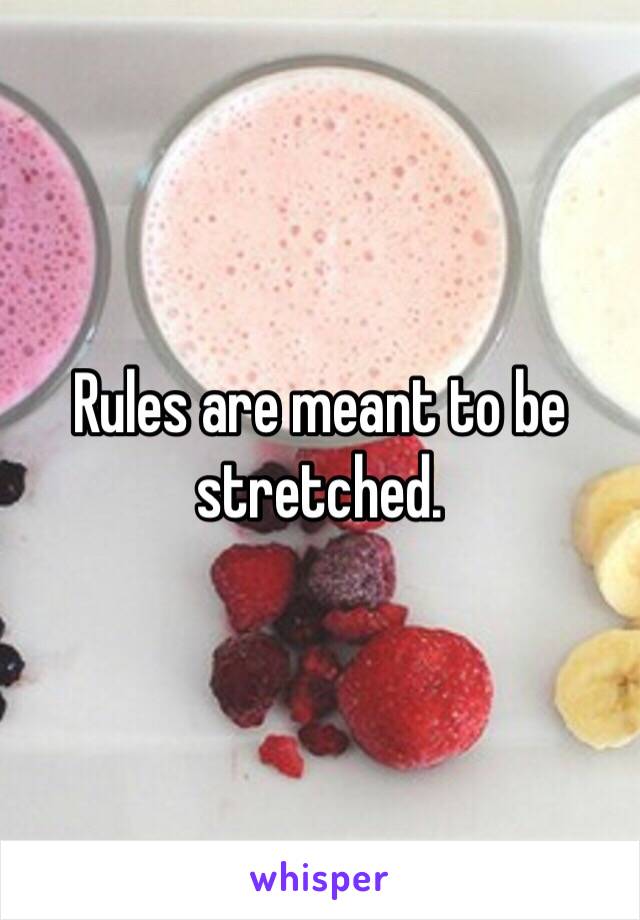Rules are meant to be stretched. 