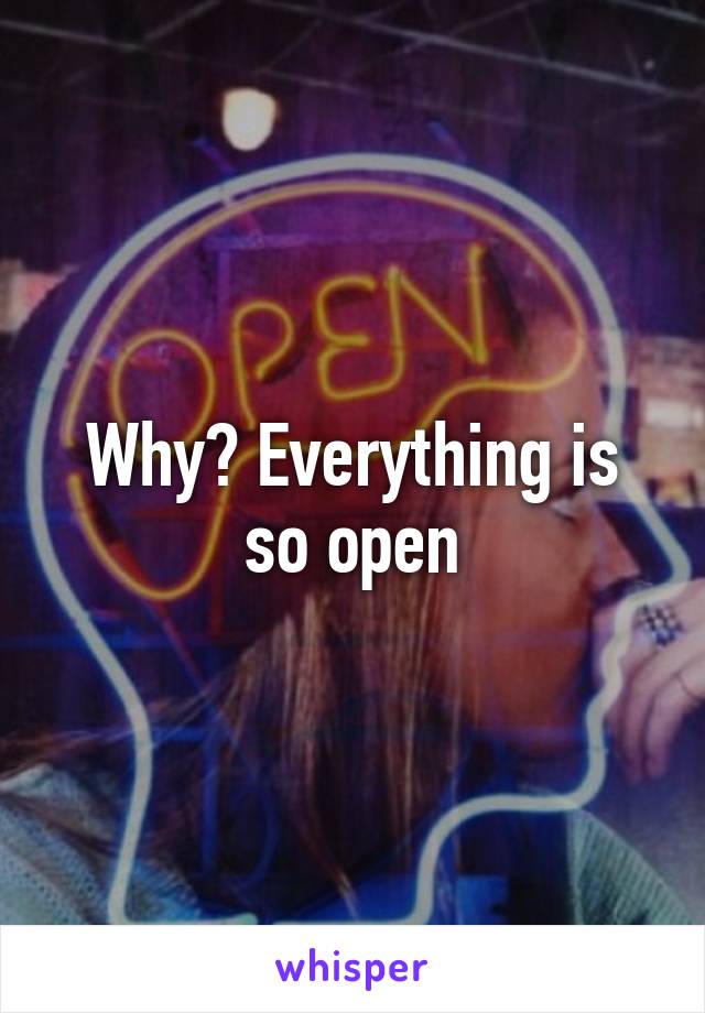 Why? Everything is so open