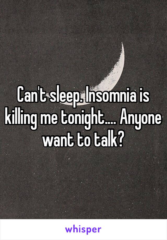 Can't sleep. Insomnia is killing me tonight.... Anyone want to talk?
