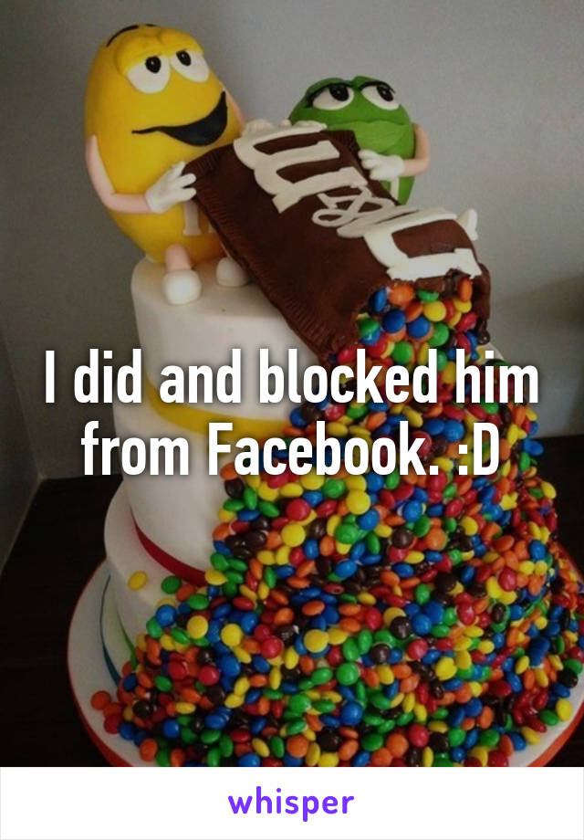 I did and blocked him from Facebook. :D