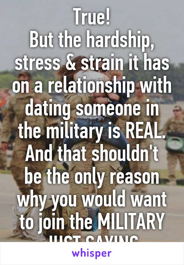 True!
But the hardship, stress & strain it has on a relationship with dating someone in the military is REAL.
And that shouldn't be the only reason why you would want to join the MILITARY
JUST SAYING