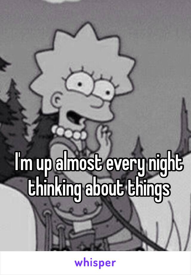 I'm up almost every night thinking about things