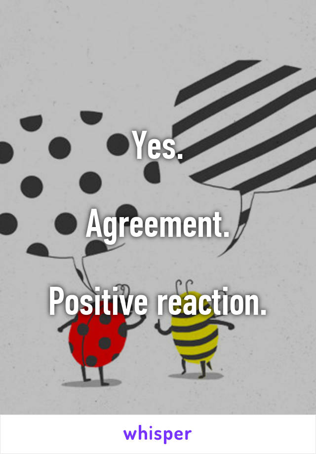 Yes.

Agreement.

Positive reaction.