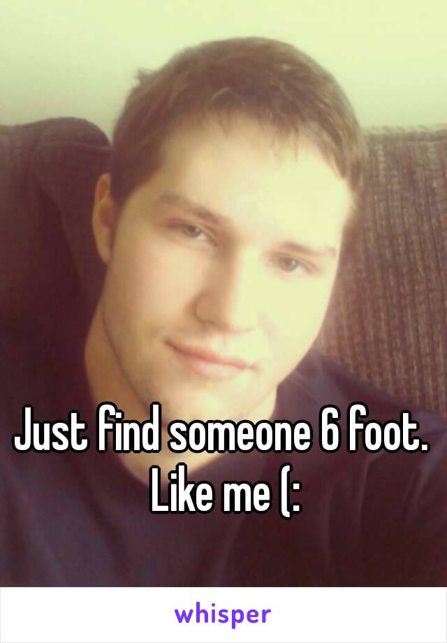 Just find someone 6 foot. Like me (: