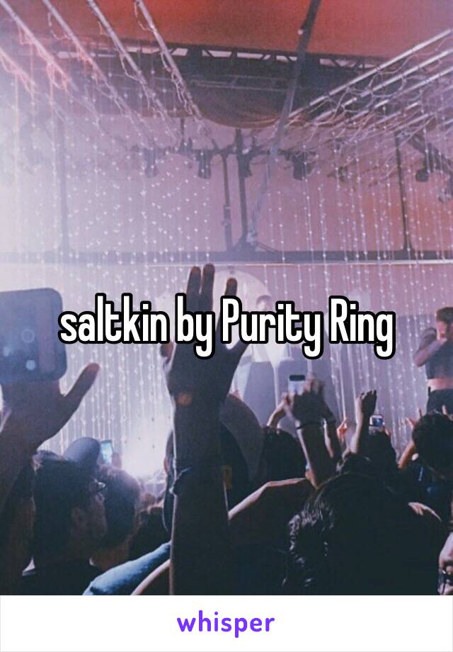 saltkin by Purity Ring