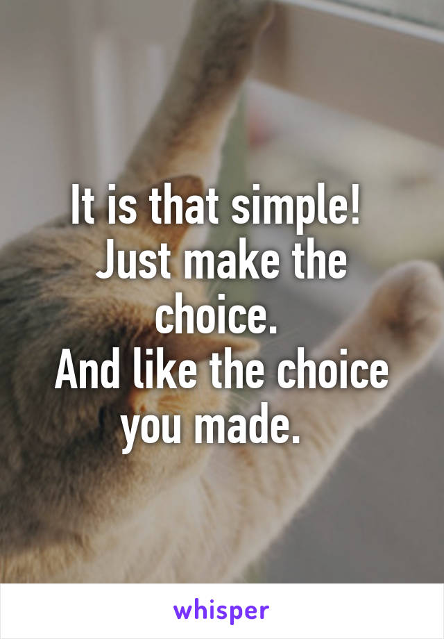It is that simple! 
Just make the choice. 
And like the choice you made.  