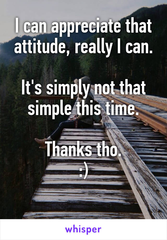 I can appreciate that attitude, really I can.

It's simply not that simple this time.

Thanks tho.
:)

