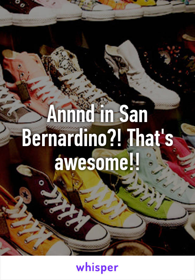 Annnd in San Bernardino?! That's awesome!!