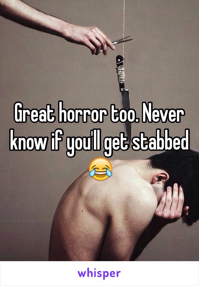 Great horror too. Never know if you'll get stabbed 😂