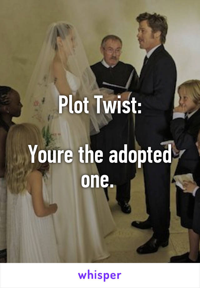 Plot Twist:

Youre the adopted one. 