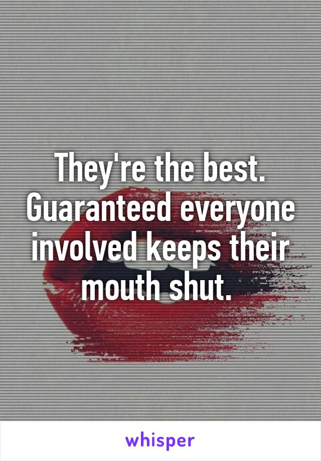 They're the best. Guaranteed everyone involved keeps their mouth shut. 