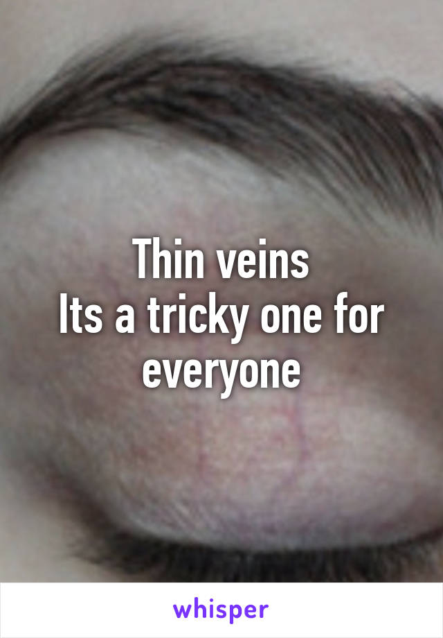 Thin veins
Its a tricky one for everyone