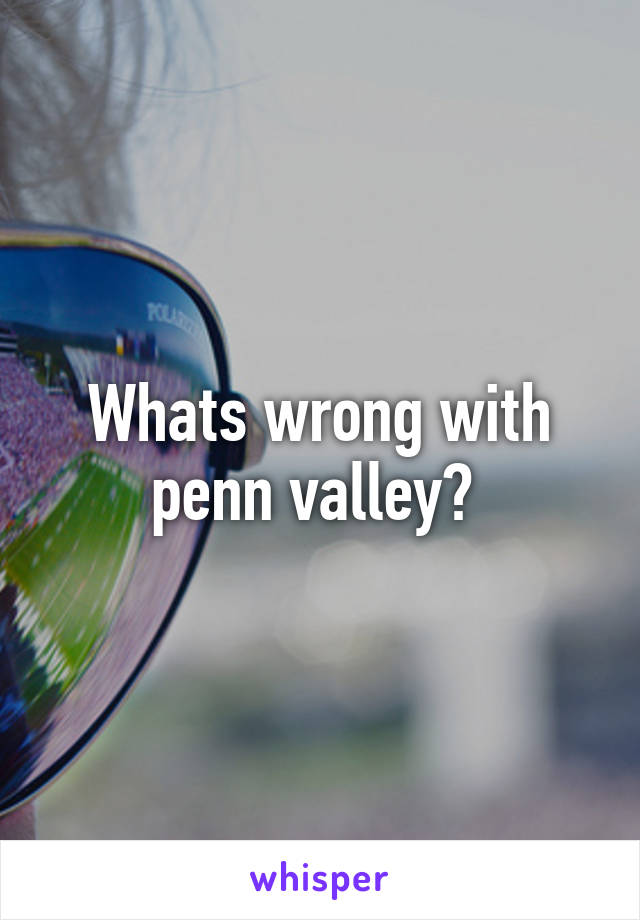 Whats wrong with penn valley? 