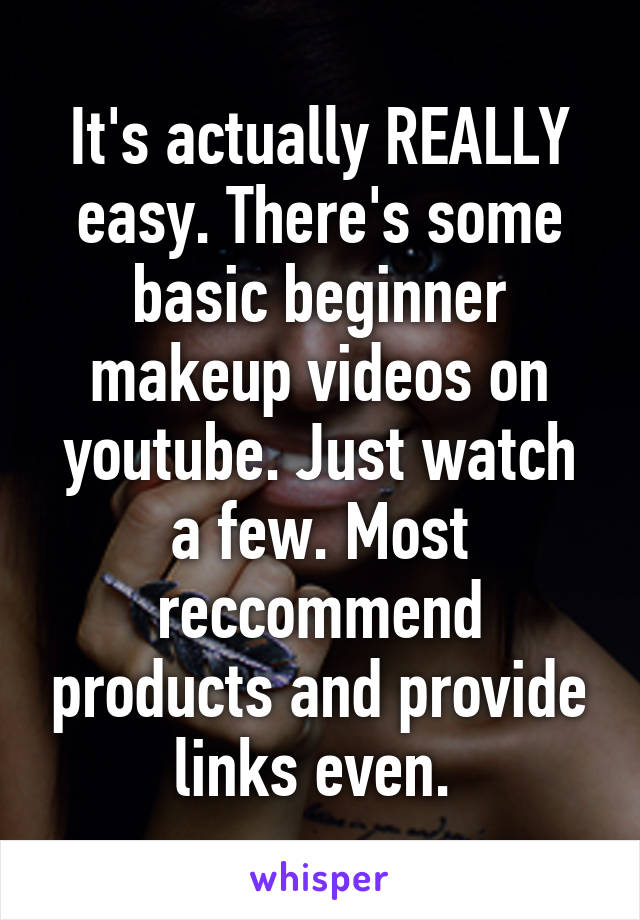 It's actually REALLY easy. There's some basic beginner makeup videos on youtube. Just watch a few. Most reccommend products and provide links even. 