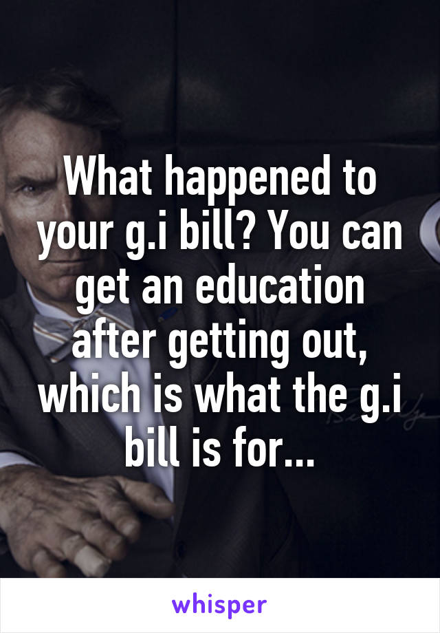 What happened to your g.i bill? You can get an education after getting out, which is what the g.i bill is for...