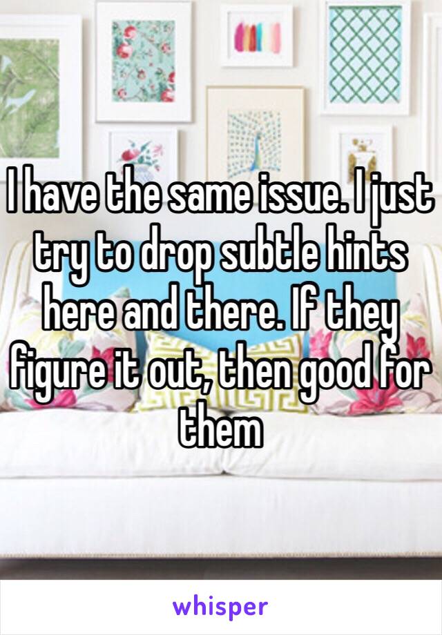 I have the same issue. I just try to drop subtle hints here and there. If they figure it out, then good for them 