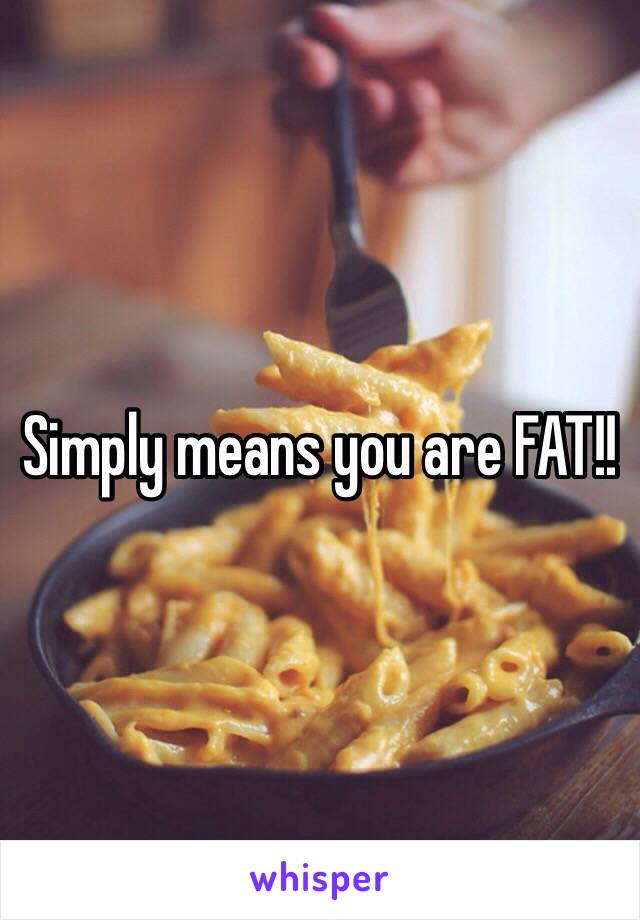 Simply means you are FAT!!