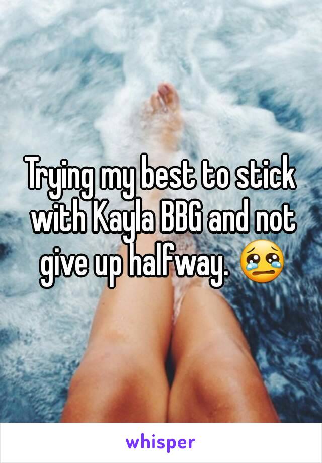 Trying my best to stick with Kayla BBG and not give up halfway. 😢