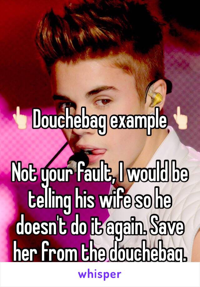 👆🏻Douchebag example👆🏻

Not your fault, I would be telling his wife so he doesn't do it again. Save her from the douchebag.