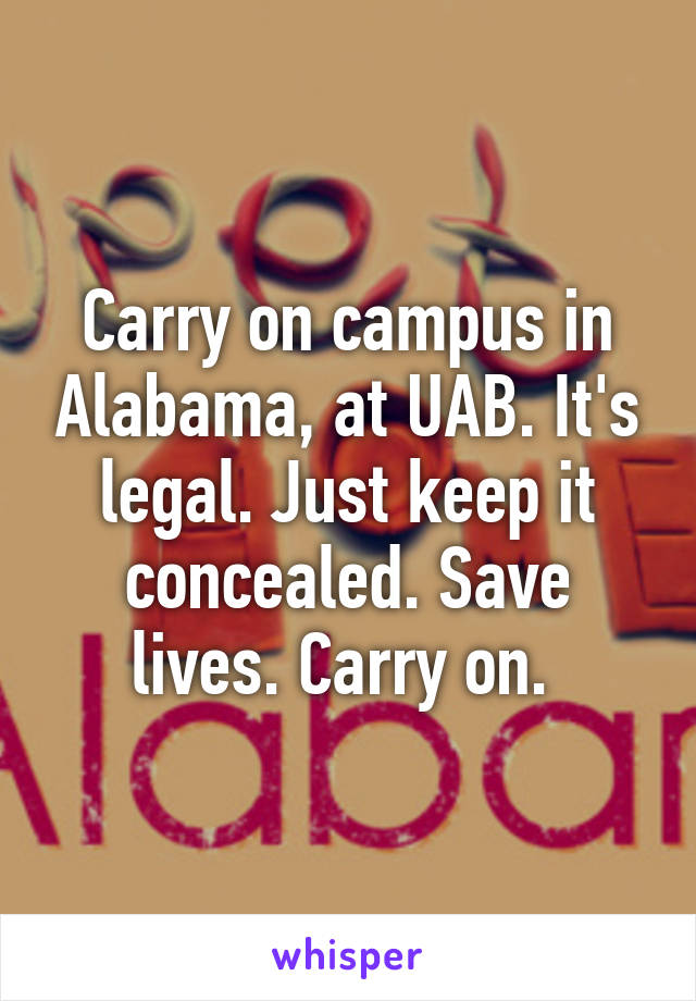 Carry on campus in Alabama, at UAB. It's legal. Just keep it concealed. Save lives. Carry on. 