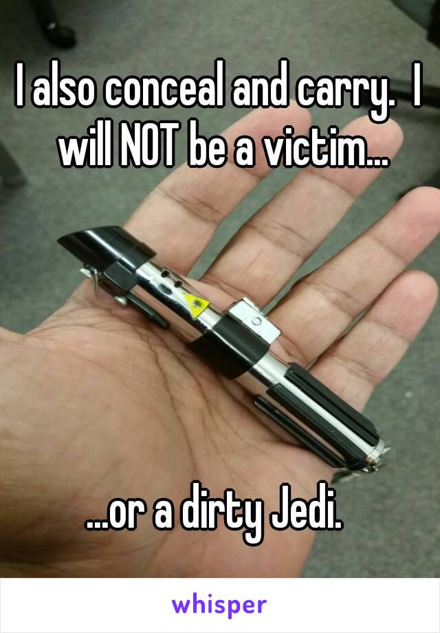 I also conceal and carry.  I will NOT be a victim...





...or a dirty Jedi. 